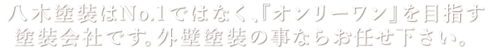 八木塗装はNo.1ではなく”オンリーワン”を目指す塗装会社です。外装塗装の事ならお任せ下さい。